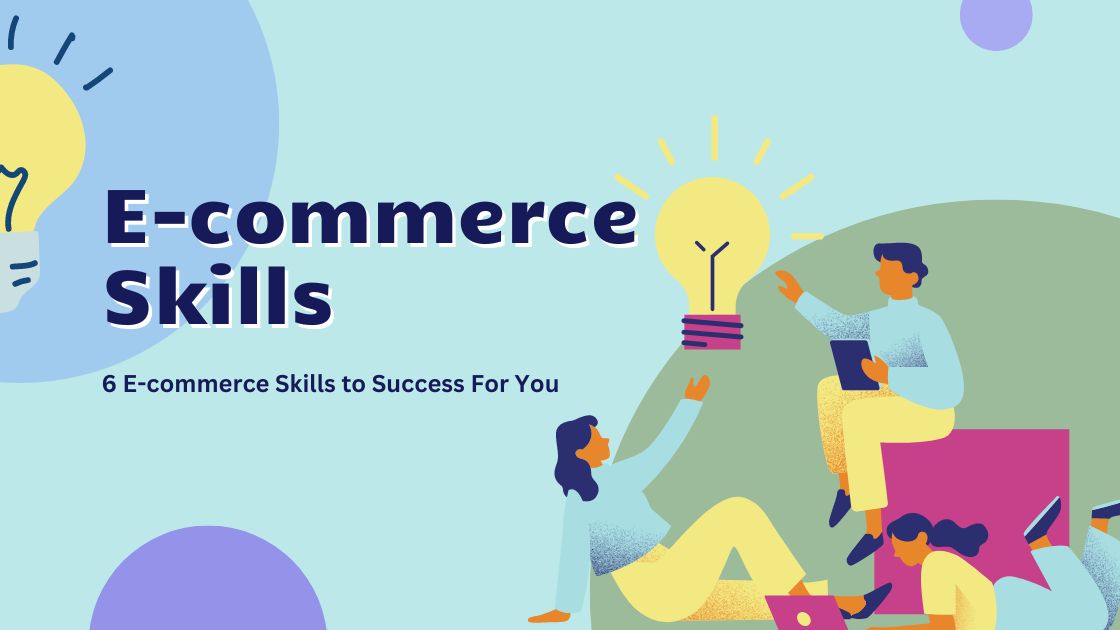 6 E-commerce Skills to Success For You