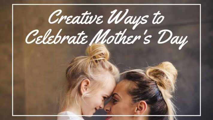 Creative Ways to Celebrate Mother's Day